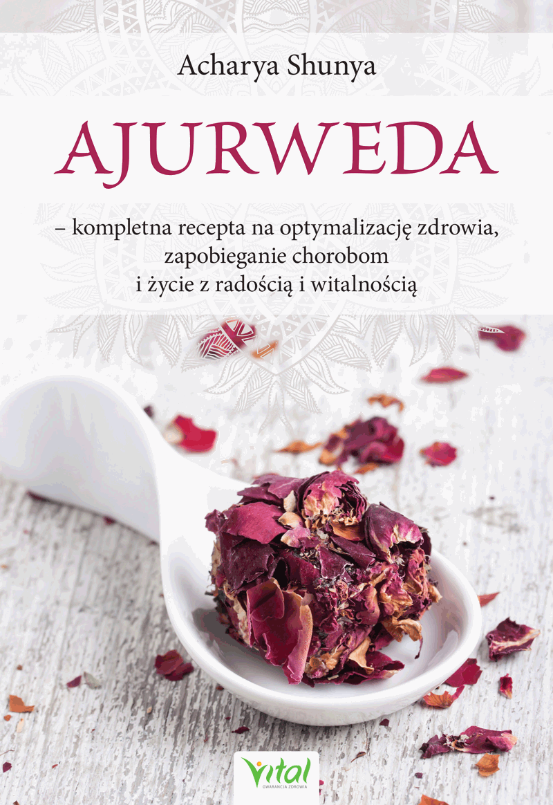 Ajurweda - ompletna recepta na optymalizację zdrowia, zapobieganie chorobom i życie z radością i witalnością Acharya Shunya