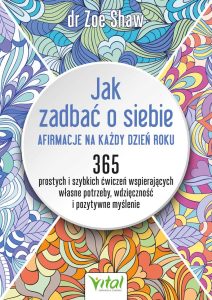 Jak zadbać o siebie - afirmacje na każdy dzień roku. 365 prostych i szybkich ćwiczeń wspierających własne potrzeby, wdzięczność i pozytywne myślenie – dr Zoe Shaw