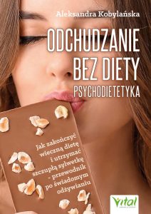 Odchudzanie bez diety – psychodietetyka Jak zakończyć wieczną dietę i utrzymać szczupłą sylwetkę - przewodnik po świadomym odżywianiu Aleksandra Kobylańska