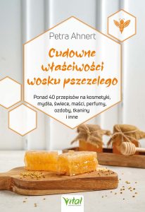 Okładka książki pt. Cudowne właściwości wosku pszczelego. Ponad 40 przepisów na kosmetyki, mydła, świece, maści, perfumy, ozdoby, tkaniny i inne, autorstwa Petry Ahnert