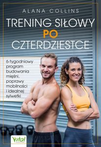 Okładka (4 strona okładki) książki pt. Trening siłowy po czterdziestce. 6-tygodniowy program budowania mięśni, poprawy mobilności i idealnej sylwetki. Autor: Alana Collins