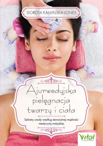 Ajurwedyjska pielęgnacja twarzy i ciała. Sekrety urody według starożytnej mądrości medycyny indyjskiej - Dorota Kamińska-Jones