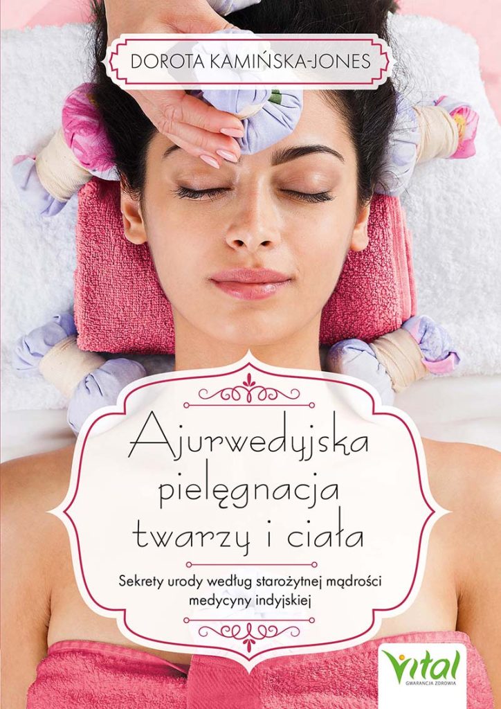 Ajurwedyjska pielęgnacja twarzy i ciała. Sekrety urody według starożytnej mądrości medycyny indyjskiej - Dorota Kamińska-Jones