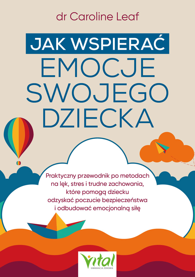Okładka książki pt. Jak wspierać emocje swojego dziecka. Praktyczny przewodnik po metodach na lęk, stres i trudne zachowania, które pomogą dziecku odzyskać poczucie bezpieczeństwa i odbudować emocjonalną siłę – dr Caroline Leaf