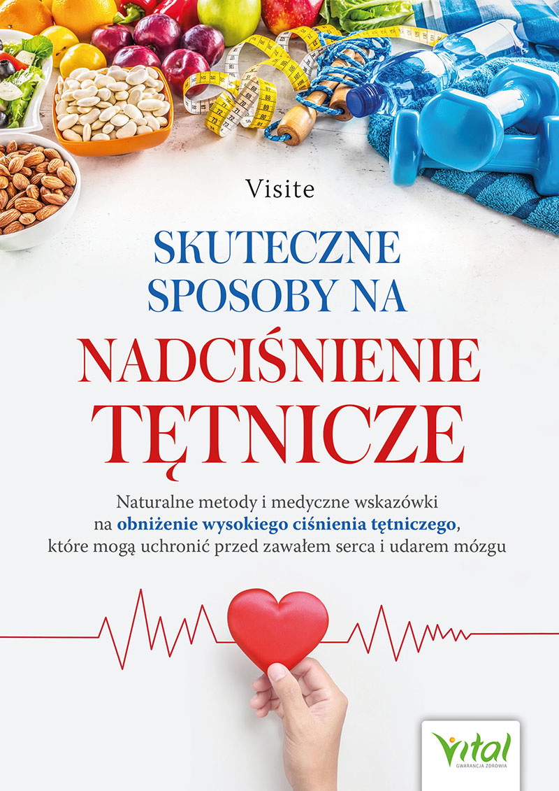 Okładka książki pt. Skuteczne sposoby na nadciśnienie tętnicze. Naturalne metody i medyczne wskazówki na obniżenie wysokiego ciśnienia tętniczego, które mogą uchronić przed zawałem serca i udarem mózgu - Visite