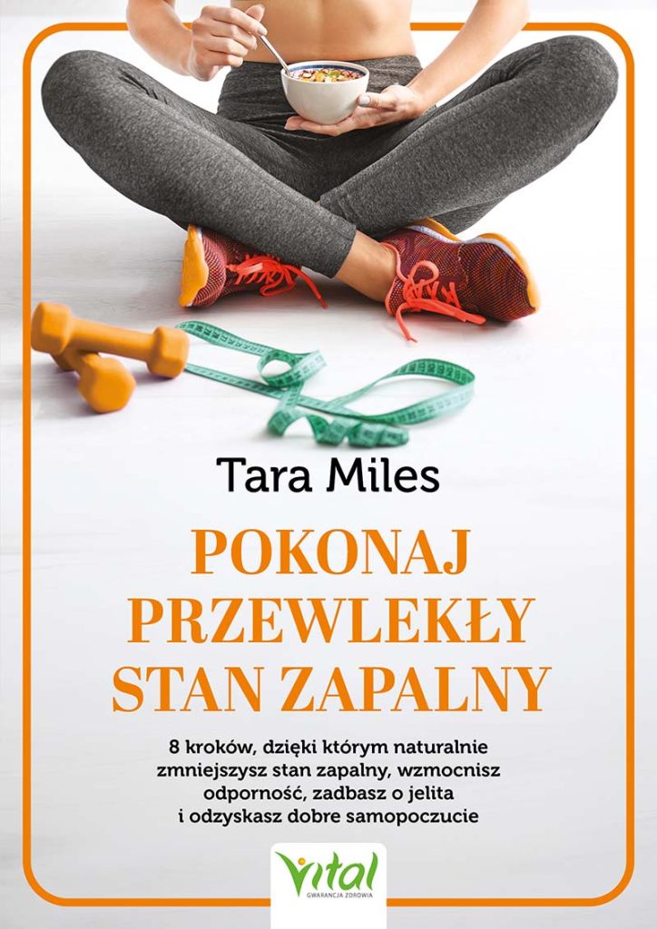 Pokonaj przewlekły stan zapalny. 8 kroków, dzięki którym naturalnie zmniejszysz stan zapalny, wzmocnisz odporność, zadbasz o jelita i odzyskasz dobre samopoczucie, Tara Miles