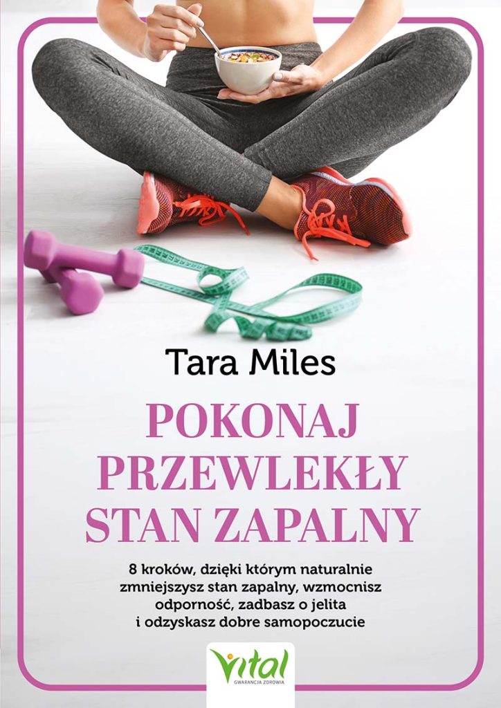 Pokonaj przewlekły stan zapalny. 8 kroków, dzięki którym naturalnie zmniejszysz stan zapalny, wzmocnisz odporność, zadbasz o jelita i odzyskasz dobre samopoczucie - Tara Miles