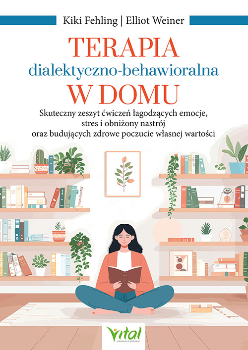 Okładka książki Terapia dialektyczno-behawioralna w domu. Skuteczny zeszyt ćwiczeń łagodzących emocje, stres i obniżony nastrój oraz budujących zdrowe poczucie własnej wartości autorstwa Kiki Fehling, Elliot Weiner