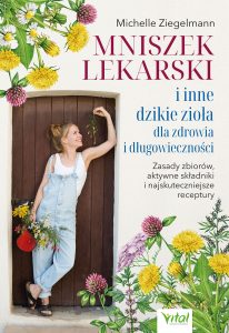 Okładka książki pt. Mniszek lekarski i inne dzikie zioła dla zdrowia i długowieczności. Zasady zbiorów, aktywne składniki i najskuteczniejsze receptury, Michelle Ziegelmann